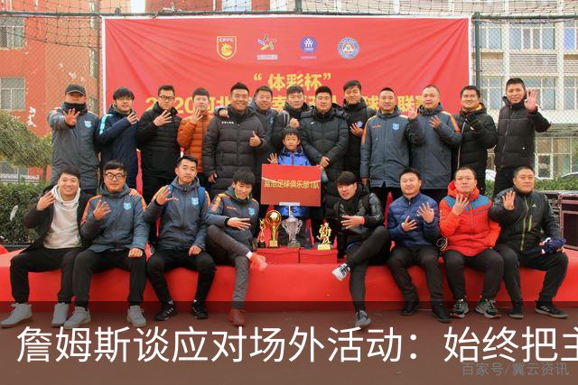 詹姆斯谈应对场外活动：始终把主要的事情放在首位 不逃避训练